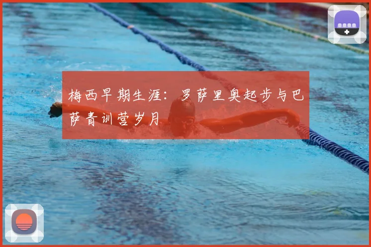 梅西早期生涯:罗萨里奥起步与巴萨青训营岁月