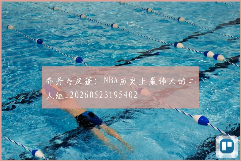 乔丹与皮蓬：NBA历史上最伟大的二人组_20260523195402