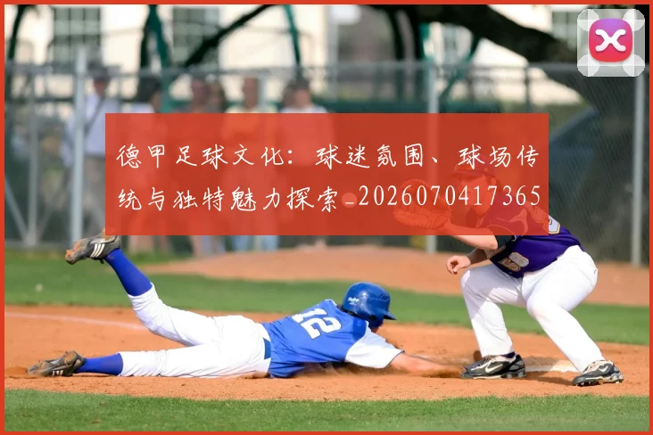 德甲足球文化:球迷氛围、球场传统与独特魅力探索_20260704173659_20260722162610