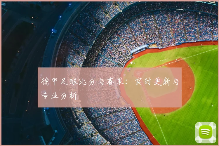 德甲足球比分与赛果:实时更新与专业分析