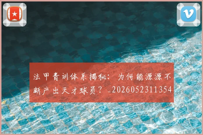 法甲青训体系揭秘:为何能源源不断产出天才球员?_20260523113542