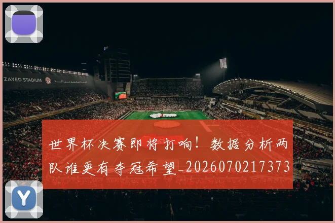 世界杯决赛即将打响!数据分析两队谁更有夺冠希望_20260702173733
