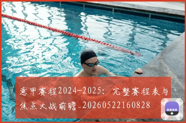 意甲赛程2024-2025:完整赛程表与焦点大战前瞻_20260522160828