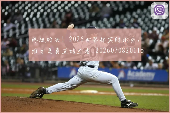 终极对决!2026世界杯实时比分,谁才是真正的王者_20260708201152