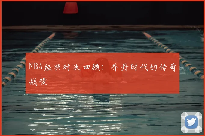 NBA经典对决回顾:乔丹时代的传奇战役
