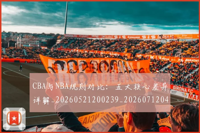 CBA与NBA规则对比：五大核心差异详解_20260521200239_20260712043303