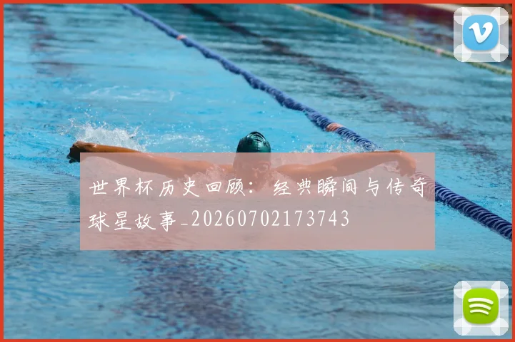 世界杯历史回顾：经典瞬间与传奇球星故事_20260702173743