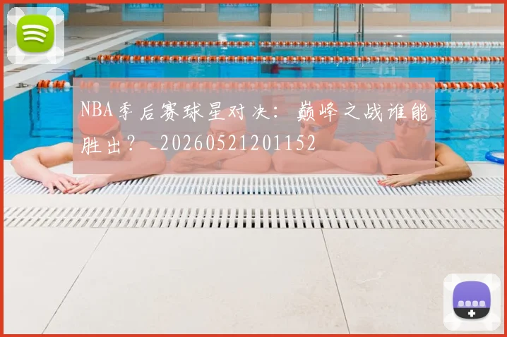 NBA季后赛球星对决:巅峰之战谁能胜出?_20260521201152
