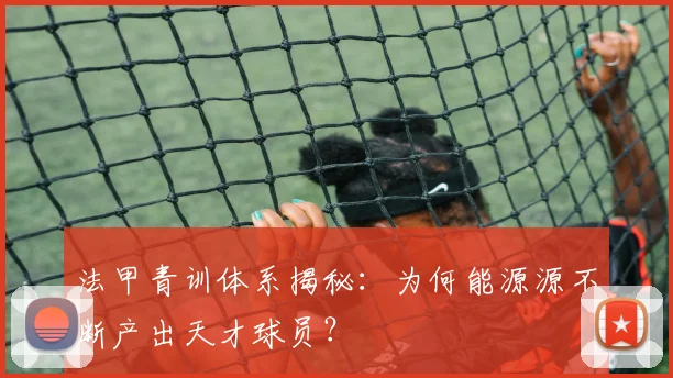 法甲青训体系揭秘:为何能源源不断产出天才球员?