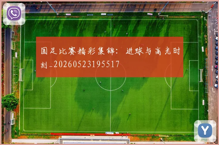国足比赛精彩集锦:进球与高光时刻_20260523195517