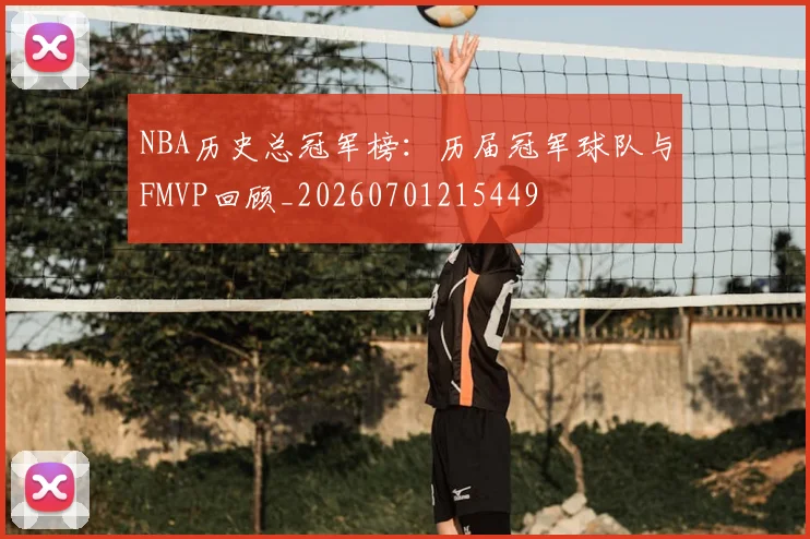 NBA历史总冠军榜:历届冠军球队与FMVP回顾_20260701215449