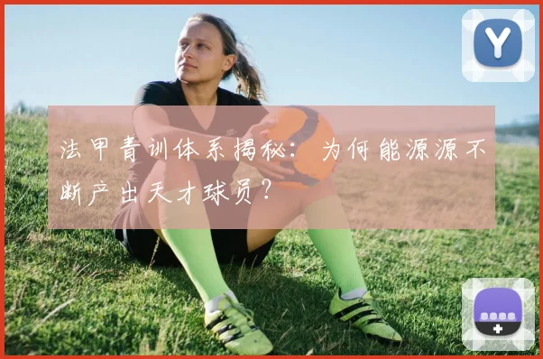 法甲青训体系揭秘:为何能源源不断产出天才球员?