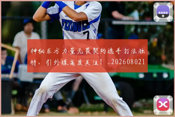 神秘东方力量无畏契约选手打法独特,引外媒高度关注!_20260802164443