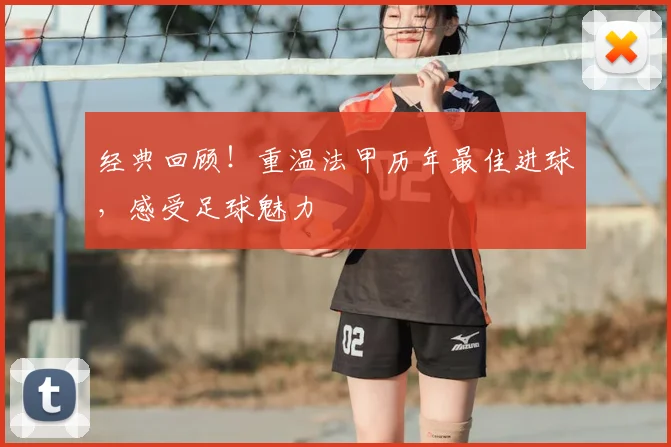 经典回顾!重温法甲历年最佳进球,感受足球魅力