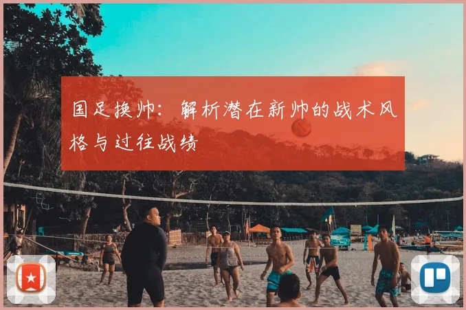 国足换帅:解析潜在新帅的战术风格与过往战绩