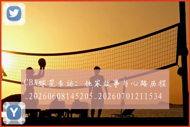 CBA球星专访:独家故事与心路历程_20260608145205_20260701211534