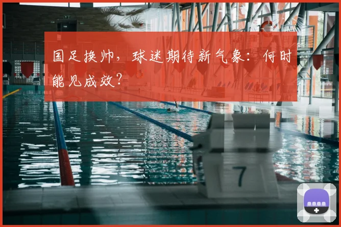 国足换帅，球迷期待新气象：何时能见成效？