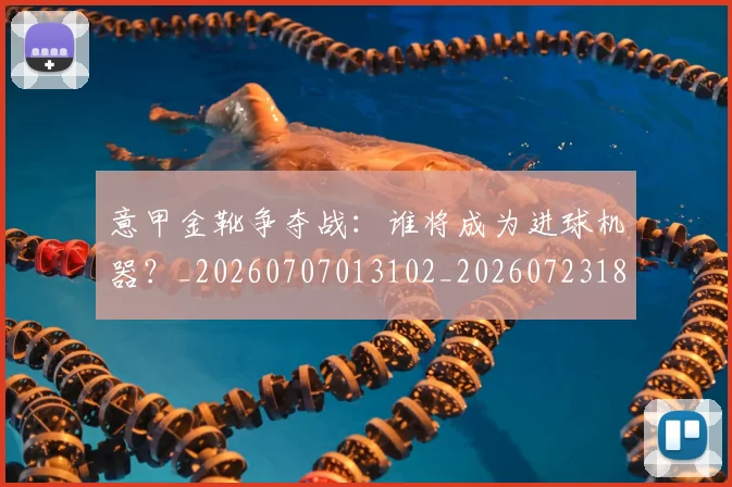 意甲金靴争夺战：谁将成为进球机器？_20260707013102_20260723181040