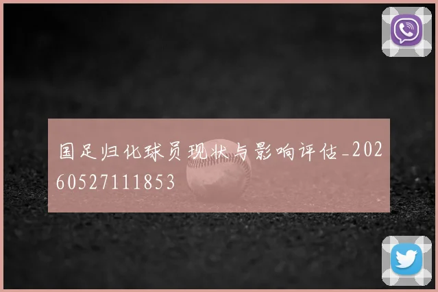 国足归化球员现状与影响评估_20260527111853