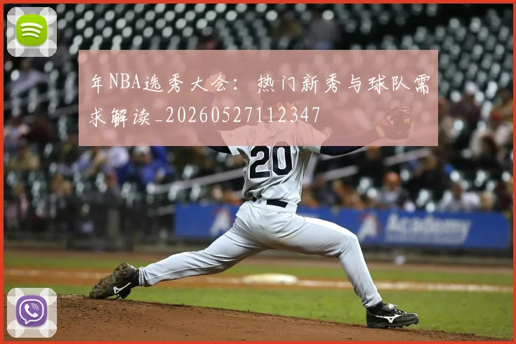 年NBA选秀大会：热门新秀与球队需求解读_20260527112347