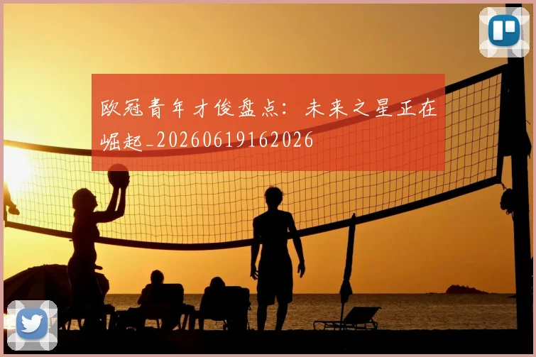 欧冠青年才俊盘点：未来之星正在崛起_20260619162026