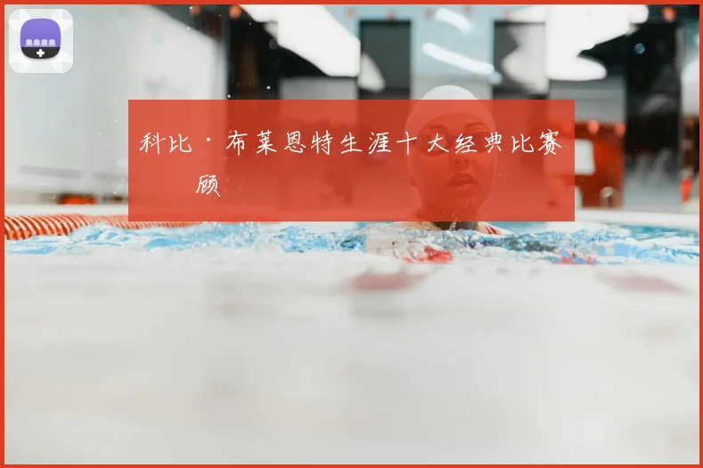科比·布莱恩特生涯十大经典比赛回顾