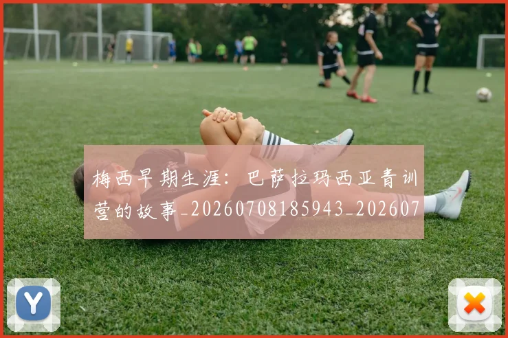 梅西早期生涯:巴萨拉玛西亚青训营的故事_20260708185943_20260731181545