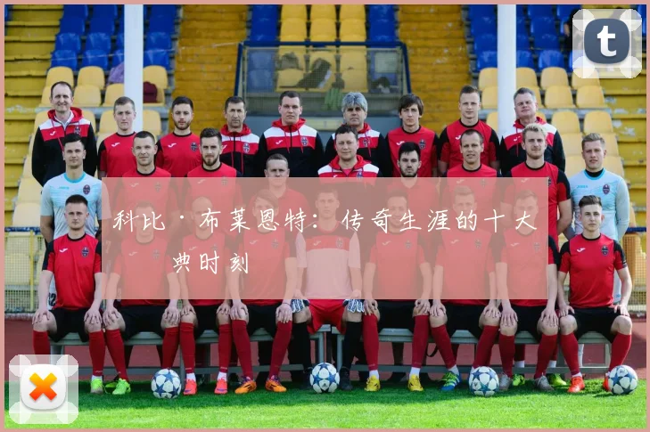 科比·布莱恩特:传奇生涯的十大经典时刻