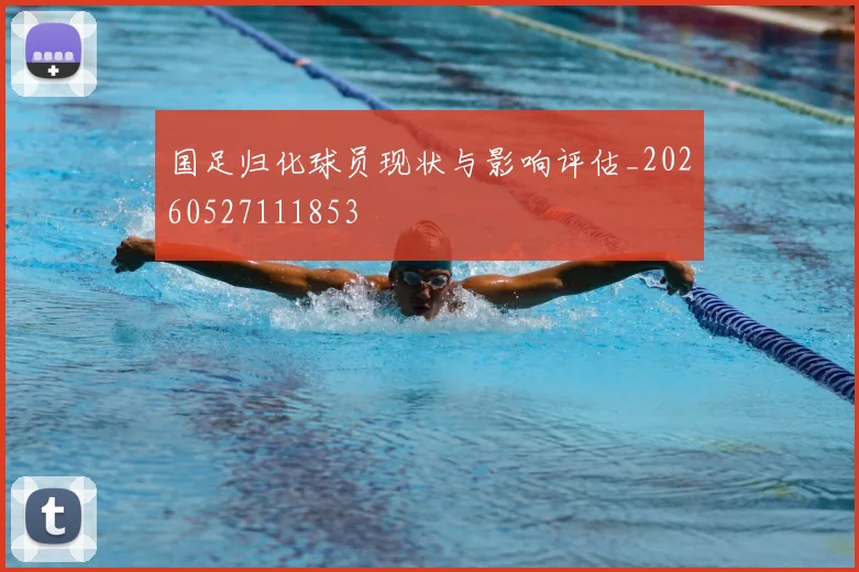 国足归化球员现状与影响评估_20260527111853
