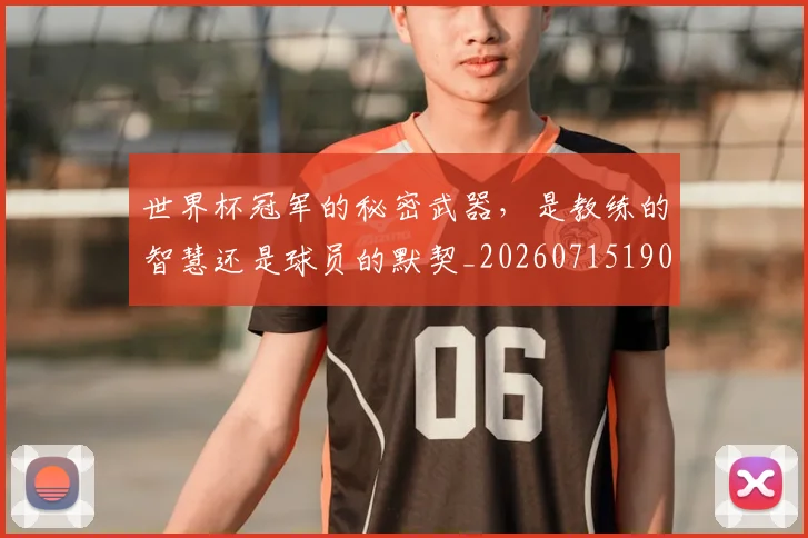 世界杯冠军的秘密武器,是教练的智慧还是球员的默契_20260715190349