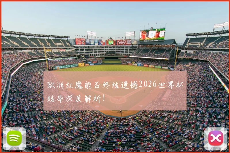 欧洲红魔能否终结遗憾2026世界杯赔率深度解析!
