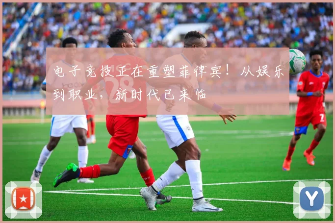电子竞技正在重塑菲律宾！从娱乐到职业，新时代已来临