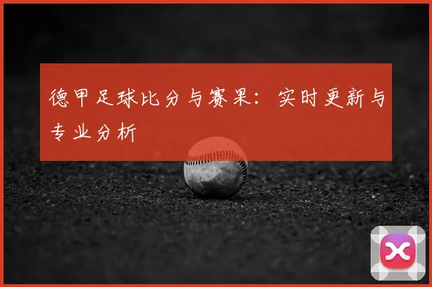 德甲足球比分与赛果:实时更新与专业分析