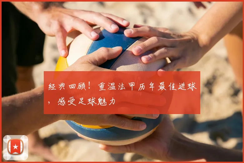 经典回顾!重温法甲历年最佳进球,感受足球魅力