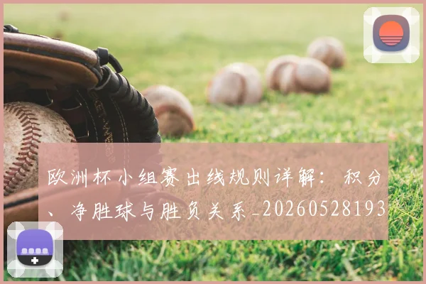 欧洲杯小组赛出线规则详解：积分、净胜球与胜负关系_20260528193403_20260801165936