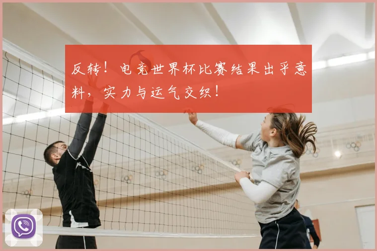 反转！电竞世界杯比赛结果出乎意料，实力与运气交织！