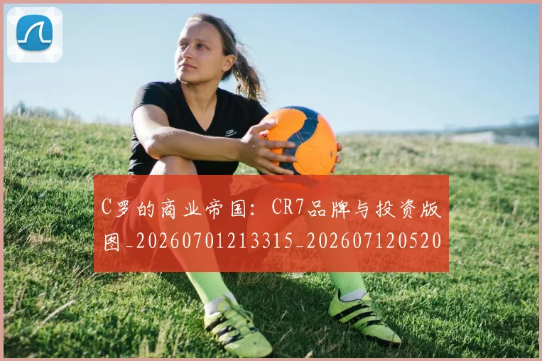 C罗的商业帝国：CR7品牌与投资版图_20260701213315_20260712052020