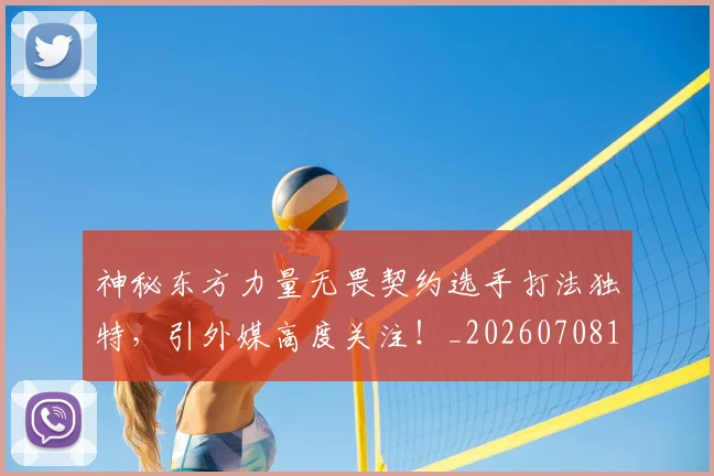 神秘东方力量无畏契约选手打法独特,引外媒高度关注!_20260708194826_20260802164444