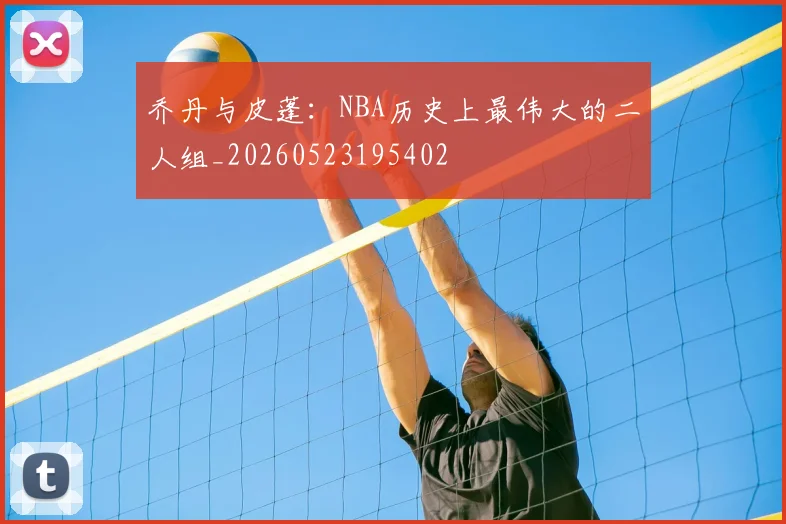 乔丹与皮蓬：NBA历史上最伟大的二人组_20260523195402
