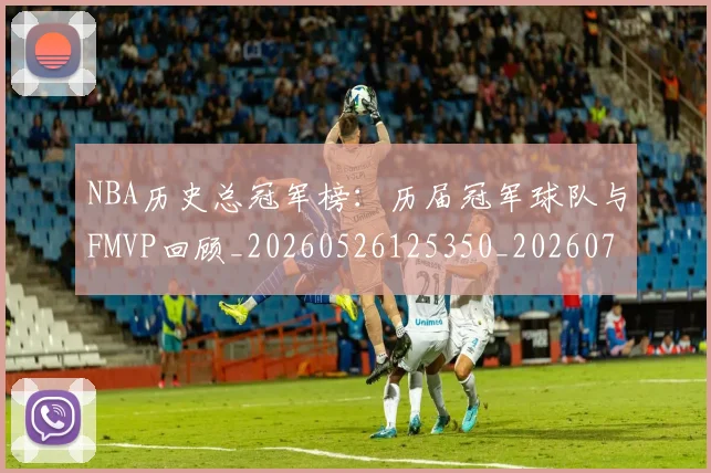 NBA历史总冠军榜:历届冠军球队与FMVP回顾_20260526125350_20260701215449_20260714205825