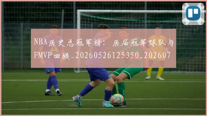 NBA历史总冠军榜:历届冠军球队与FMVP回顾_20260526125350_20260701215449_20260714205825